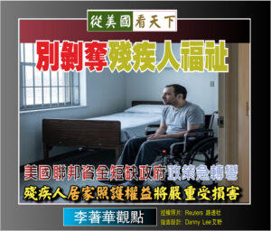 【李著華觀點：別剝奪殘疾人福祉】美國聯邦資金短缺政府政策急轉彎‧殘疾人居家照護權益將嚴重受損害